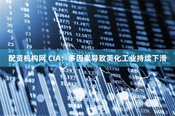 配资机构网 CIA：多因素导致英化工业持续下滑