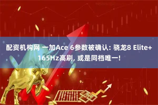 配资机构网 一加Ace 6参数被确认: 骁龙8 Elite+165Hz高刷, 或是同档唯一!
