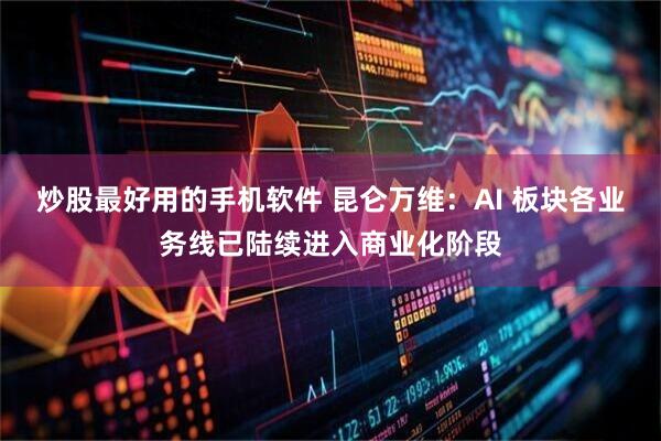 炒股最好用的手机软件 昆仑万维：AI 板块各业务线已陆续进入商业化阶段
