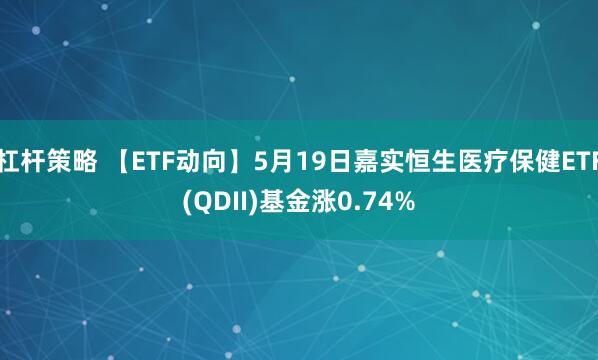 杠杆策略 【ETF动向】5月19日嘉实恒生医疗保健ETF(QDII)基金涨0.74%