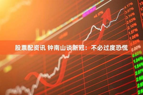 股票配资讯 钟南山谈新冠：不必过度恐慌