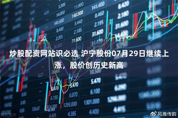 炒股配资网站识必选 沪宁股份07月29日继续上涨，股价创历史新高