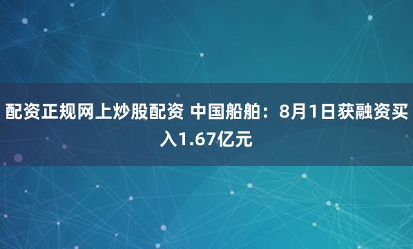 配资正规网上炒股配资 中国船舶:8月1日获融资买入1.67亿元