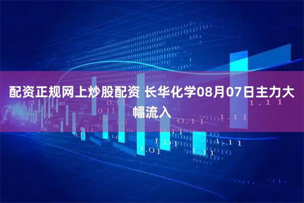 配资正规网上炒股配资 长华化学08月07日主力大幅流入