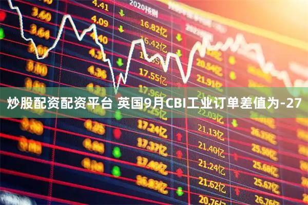 炒股配资配资平台 英国9月CBI工业订单差值为-27