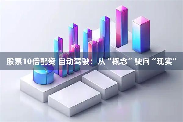 股票10倍配资 自动驾驶：从“概念”驶向“现实”