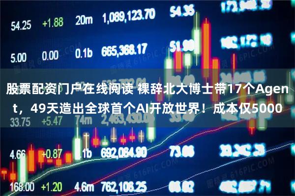 股票配资门户在线阅读 裸辞北大博士带17个Agent，49天造出全球首个AI开放世界！成本仅5000