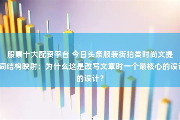 股票十大配资平台 今日头条服装街拍类时尚文提示词结构映射：为什么这是改写文章时一个最核心的设计？