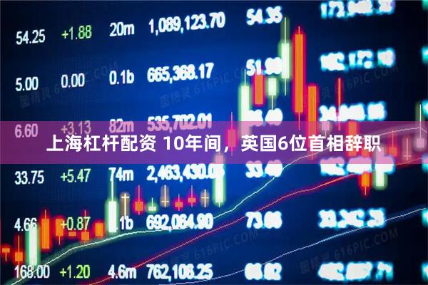 上海杠杆配资 10年间，英国6位首相辞职