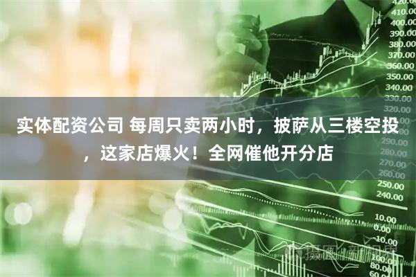 实体配资公司 每周只卖两小时，披萨从三楼空投，这家店爆火！全网催他开分店